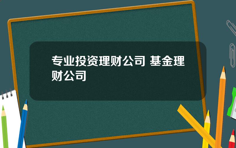 专业投资理财公司 基金理财公司